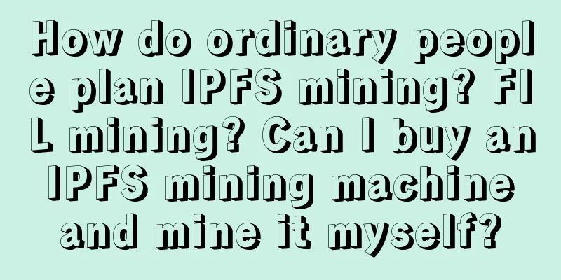 How do ordinary people plan IPFS mining? FIL mining? Can I buy an IPFS mining machine and mine it myself?