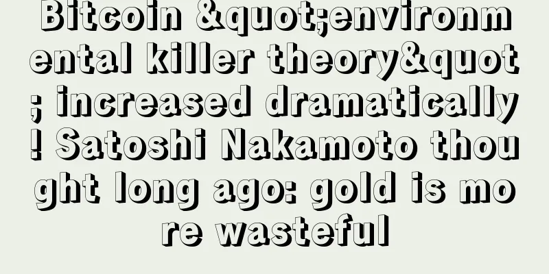 Bitcoin "environmental killer theory" increased dramatically! Satoshi Nakamoto thought long ago: gold is more wasteful