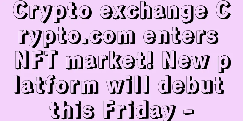 Crypto exchange Crypto.com enters NFT market! New platform will debut this Friday -