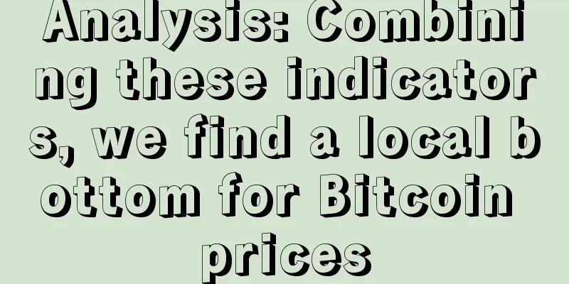 Analysis: Combining these indicators, we find a local bottom for Bitcoin prices