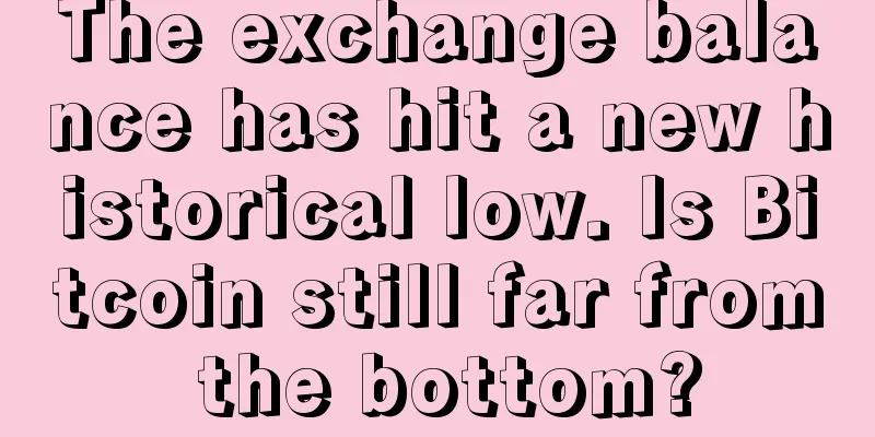 The exchange balance has hit a new historical low. Is Bitcoin still far from the bottom?