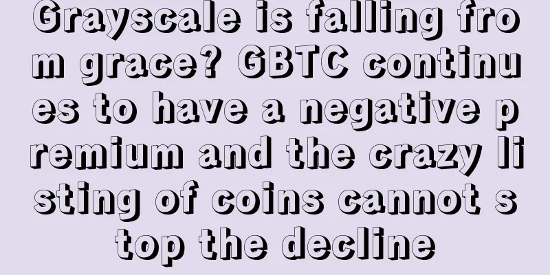Grayscale is falling from grace? GBTC continues to have a negative premium and the crazy listing of coins cannot stop the decline