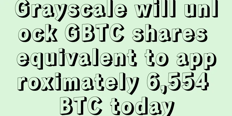 Grayscale will unlock GBTC shares equivalent to approximately 6,554 BTC today