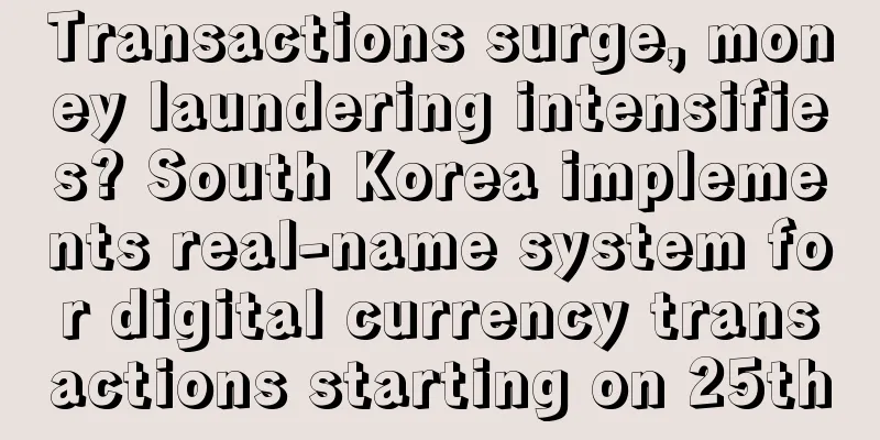 Transactions surge, money laundering intensifies? South Korea implements real-name system for digital currency transactions starting on 25th