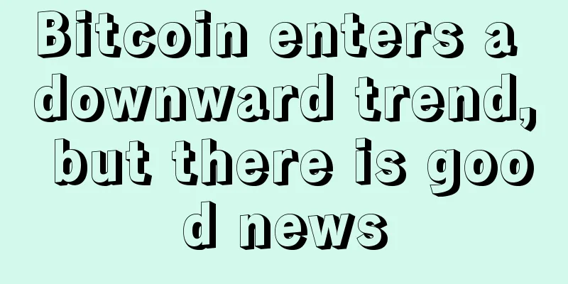 Bitcoin enters a downward trend, but there is good news