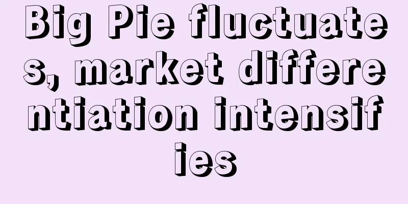 Big Pie fluctuates, market differentiation intensifies