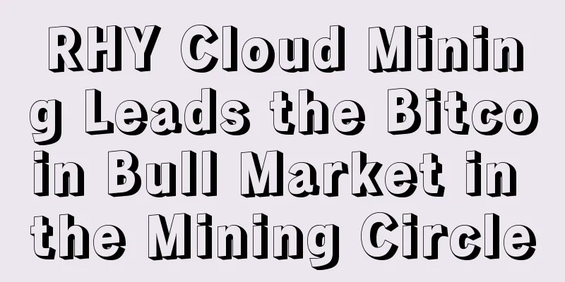 RHY Cloud Mining Leads the Bitcoin Bull Market in the Mining Circle