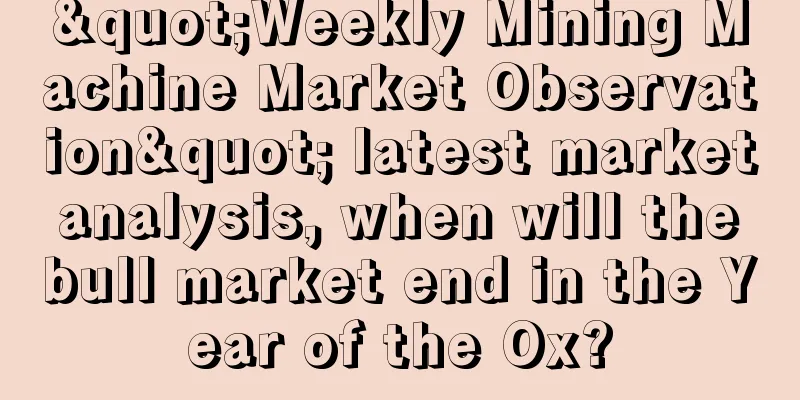 "Weekly Mining Machine Market Observation" latest market analysis, when will the bull market end in the Year of the Ox?