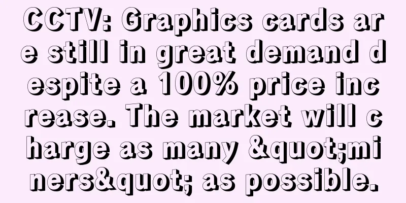 CCTV: Graphics cards are still in great demand despite a 100% price increase. The market will charge as many "miners" as possible.