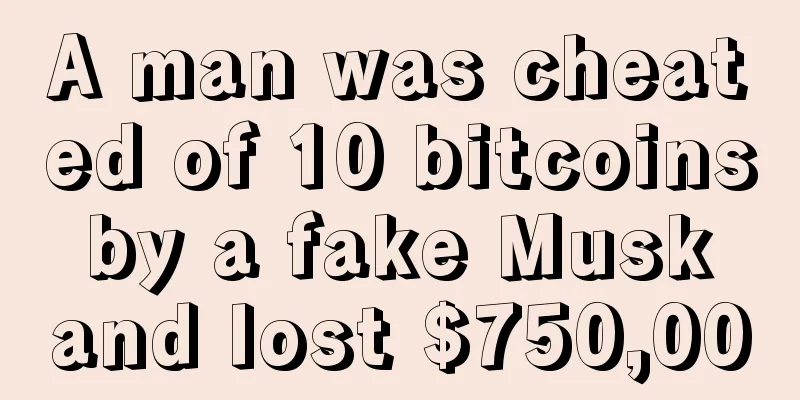 A man was cheated of 10 bitcoins by a fake Musk and lost $750,000