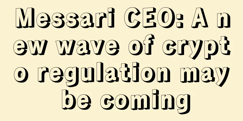 Messari CEO: A new wave of crypto regulation may be coming