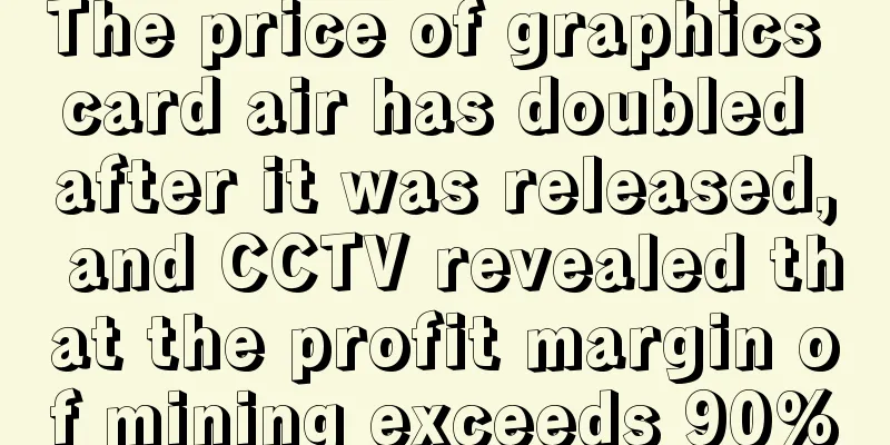 The price of graphics card air has doubled after it was released, and CCTV revealed that the profit margin of mining exceeds 90%