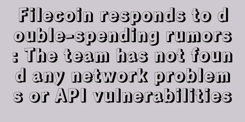 Filecoin responds to double-spending rumors: The team has not found any network problems or API vulnerabilities