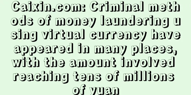 Caixin.com: Criminal methods of money laundering using virtual currency have appeared in many places, with the amount involved reaching tens of millions of yuan
