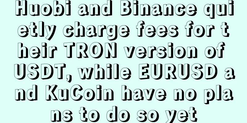 Huobi and Binance quietly charge fees for their TRON version of USDT, while EURUSD and KuCoin have no plans to do so yet