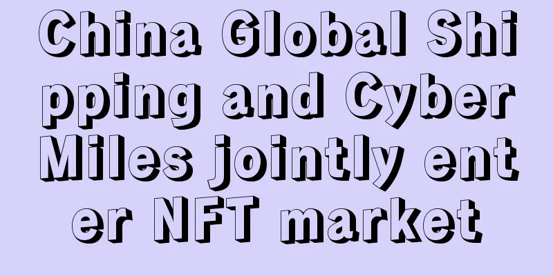 China Global Shipping and CyberMiles jointly enter NFT market