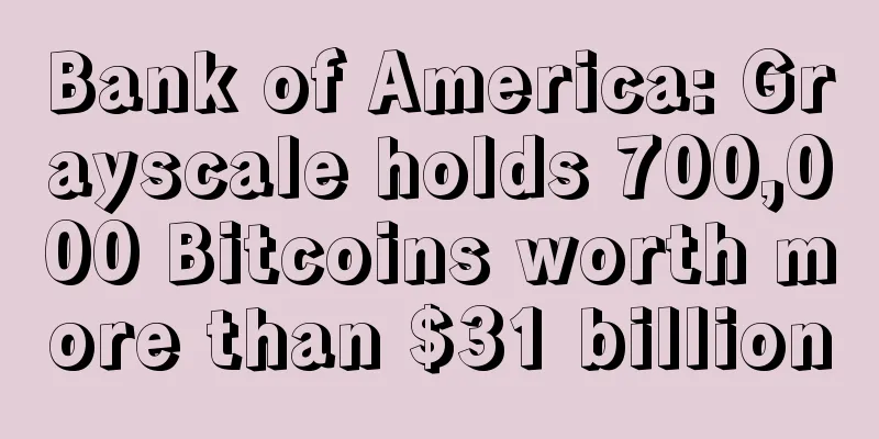 Bank of America: Grayscale holds 700,000 Bitcoins worth more than $31 billion