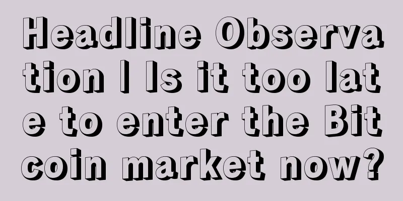 Headline Observation | Is it too late to enter the Bitcoin market now?