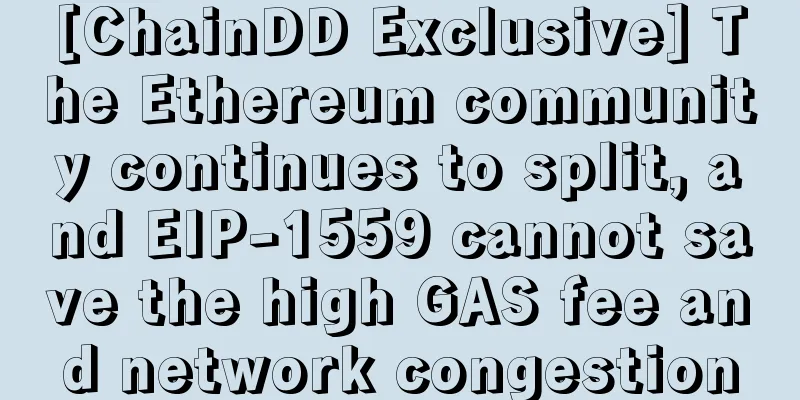 [ChainDD Exclusive] The Ethereum community continues to split, and EIP-1559 cannot save the high GAS fee and network congestion