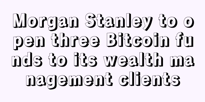 Morgan Stanley to open three Bitcoin funds to its wealth management clients
