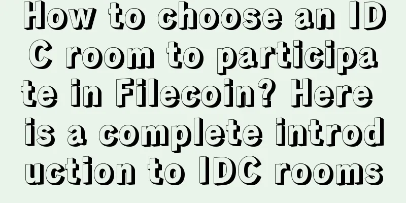 How to choose an IDC room to participate in Filecoin? Here is a complete introduction to IDC rooms
