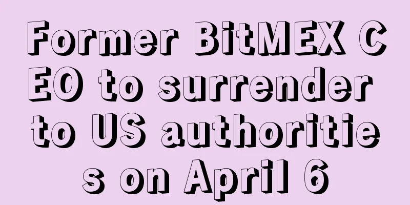 Former BitMEX CEO to surrender to US authorities on April 6