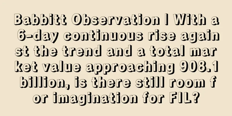 Babbitt Observation | With a 6-day continuous rise against the trend and a total market value approaching 908.1 billion, is there still room for imagination for FIL?