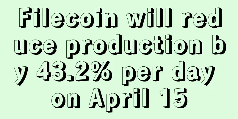 Filecoin will reduce production by 43.2% per day on April 15