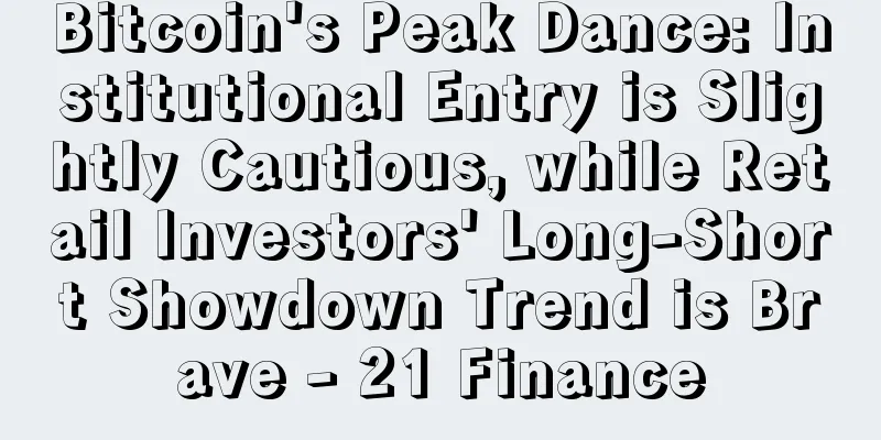 Bitcoin's Peak Dance: Institutional Entry is Slightly Cautious, while Retail Investors' Long-Short Showdown Trend is Brave - 21 Finance