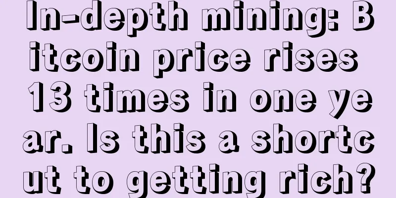 In-depth mining: Bitcoin price rises 13 times in one year. Is this a shortcut to getting rich?
