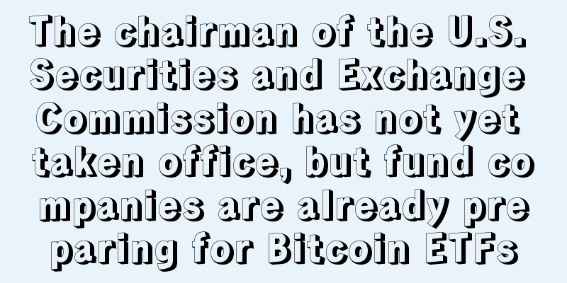 The chairman of the U.S. Securities and Exchange Commission has not yet taken office, but fund companies are already preparing for Bitcoin ETFs