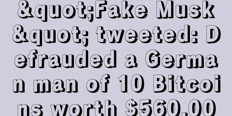 "Fake Musk" tweeted: Defrauded a German man of 10 Bitcoins worth $560,000