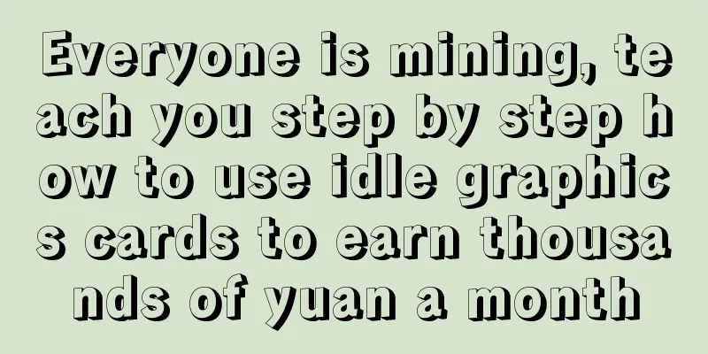 Everyone is mining, teach you step by step how to use idle graphics cards to earn thousands of yuan a month
