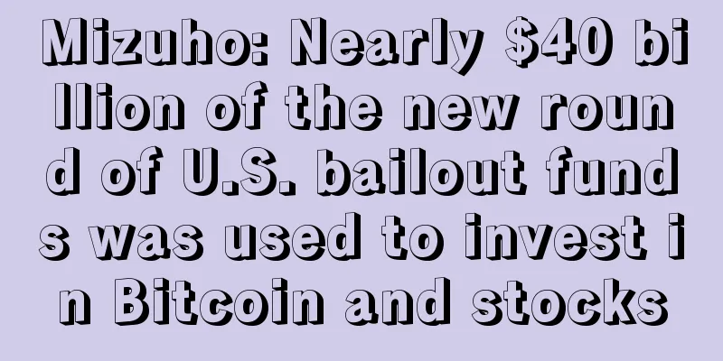 Mizuho: Nearly $40 billion of the new round of U.S. bailout funds was used to invest in Bitcoin and stocks
