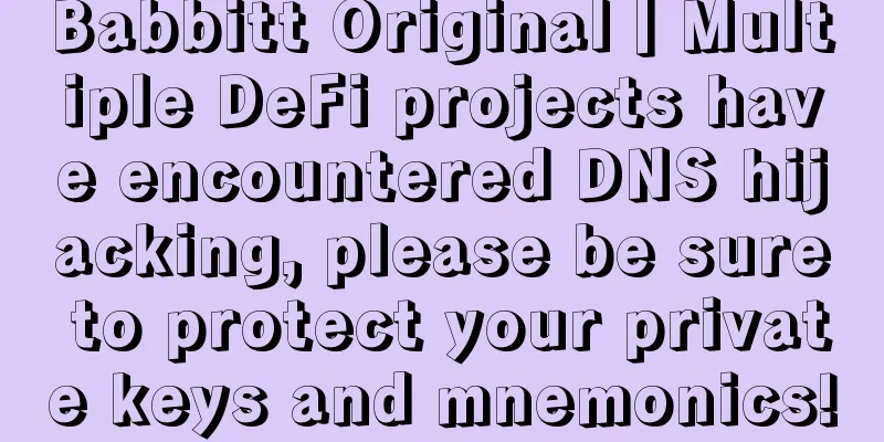 Babbitt Original丨Multiple DeFi projects have encountered DNS hijacking, please be sure to protect your private keys and mnemonics!