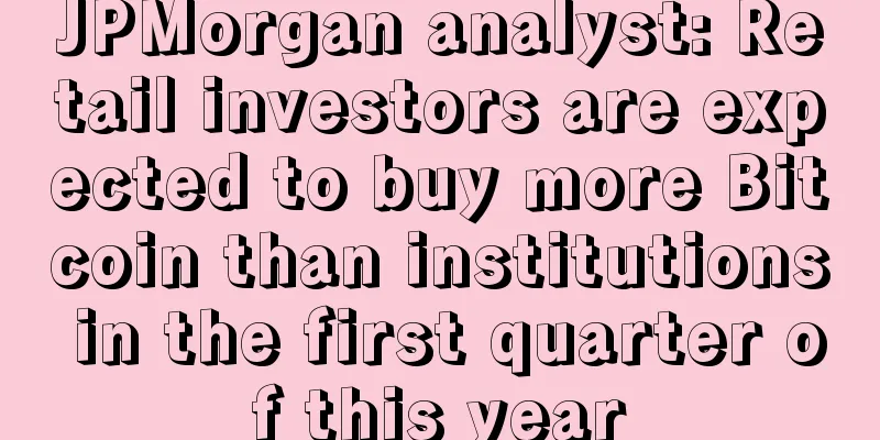 JPMorgan analyst: Retail investors are expected to buy more Bitcoin than institutions in the first quarter of this year