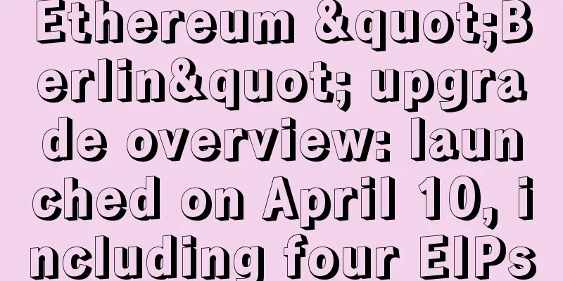 Ethereum "Berlin" upgrade overview: launched on April 10, including four EIPs