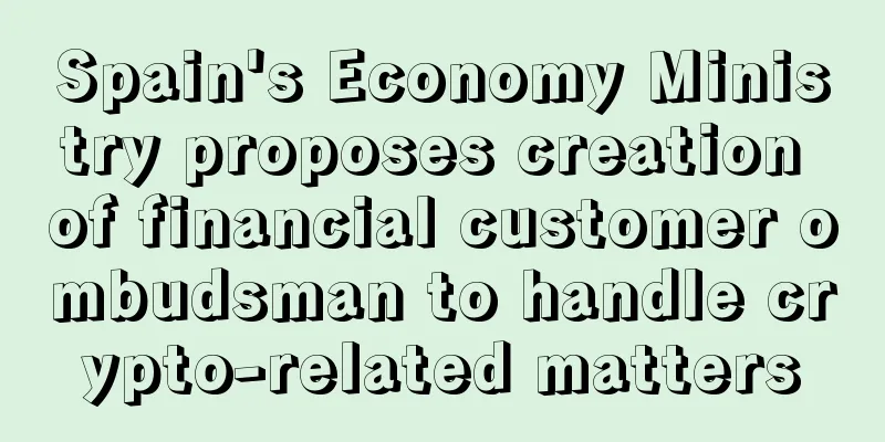 Spain's Economy Ministry proposes creation of financial customer ombudsman to handle crypto-related matters