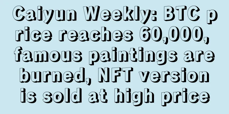 Caiyun Weekly: BTC price reaches 60,000, famous paintings are burned, NFT version is sold at high price