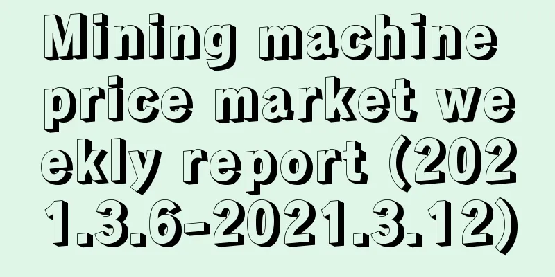 Mining machine price market weekly report (2021.3.6-2021.3.12)