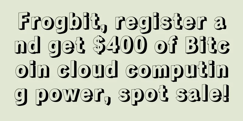 Frogbit, register and get $400 of Bitcoin cloud computing power, spot sale!
