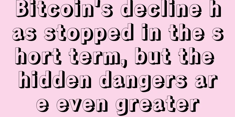 Bitcoin's decline has stopped in the short term, but the hidden dangers are even greater