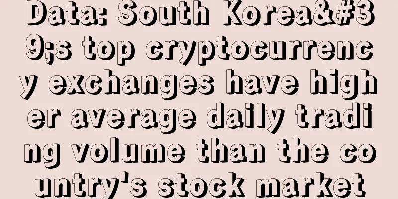 Data: South Korea's top cryptocurrency exchanges have higher average daily trading volume than the country's stock market