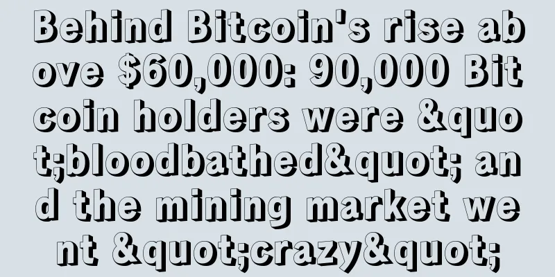 Behind Bitcoin's rise above $60,000: 90,000 Bitcoin holders were "bloodbathed" and the mining market went "crazy"