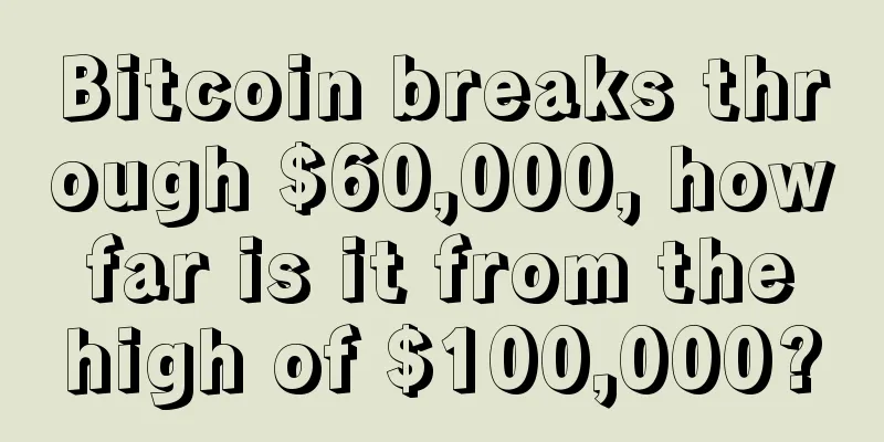 Bitcoin breaks through $60,000, how far is it from the high of $100,000?