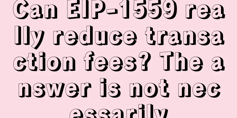 Can EIP-1559 really reduce transaction fees? The answer is not necessarily