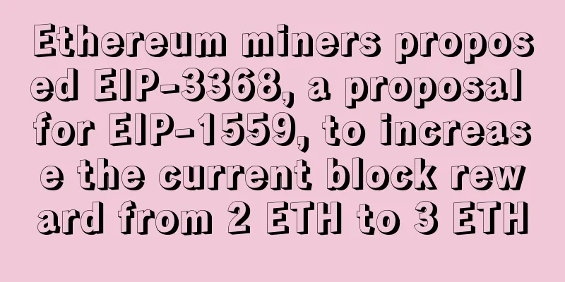 Ethereum miners proposed EIP-3368, a proposal for EIP-1559, to increase the current block reward from 2 ETH to 3 ETH