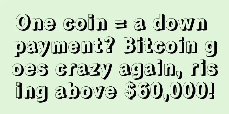One coin = a down payment? Bitcoin goes crazy again, rising above $60,000!