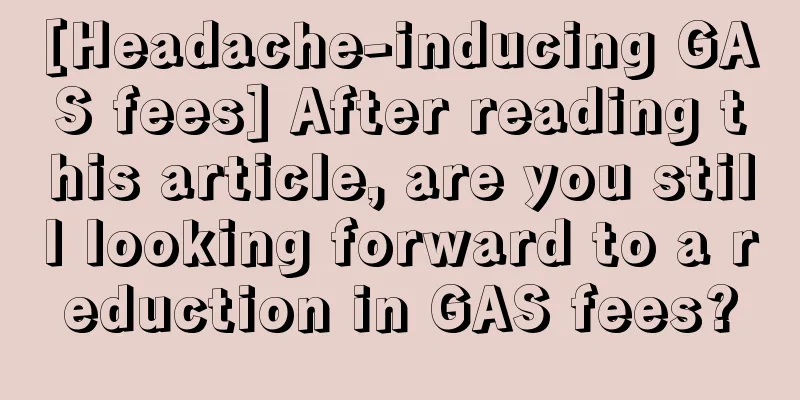 [Headache-inducing GAS fees] After reading this article, are you still looking forward to a reduction in GAS fees?