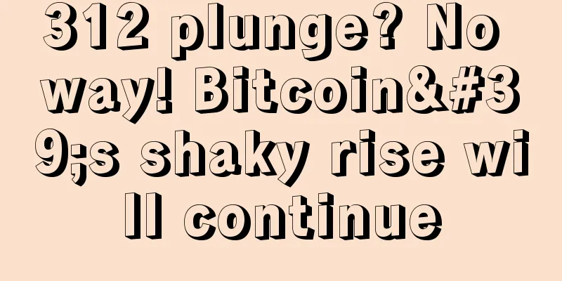 312 plunge? No way! Bitcoin's shaky rise will continue